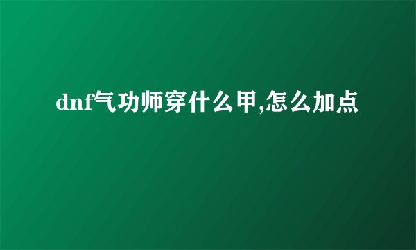 dnf气功师穿什么甲,怎么加点