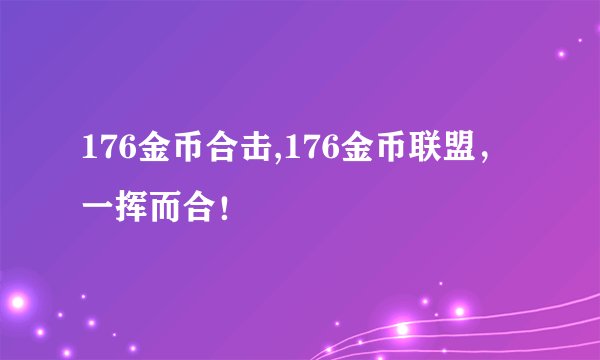 176金币合击,176金币联盟，一挥而合！