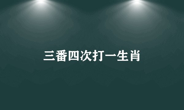 三番四次打一生肖