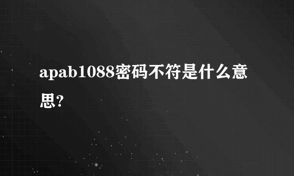 apab1088密码不符是什么意思?