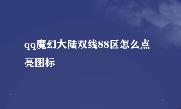 qq魔幻大陆双线88区怎么点亮图标