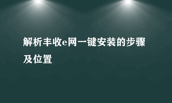 解析丰收e网一键安装的步骤及位置