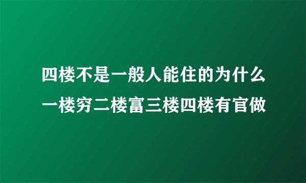 四楼不是一般人能住的为什么一楼穷二楼富三楼四楼有官做