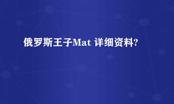 俄罗斯王子Mat 详细资料?