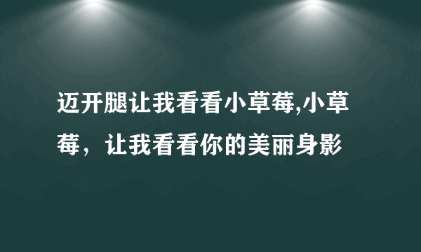 迈开腿让我看看小草莓,小草莓，让我看看你的美丽身影