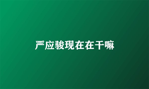 严应骏现在在干嘛