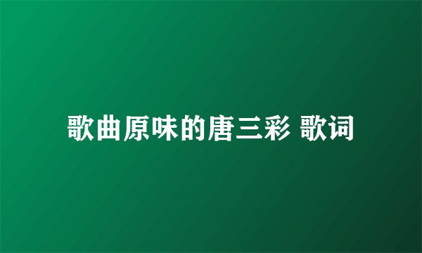 歌曲原味的唐三彩 歌词