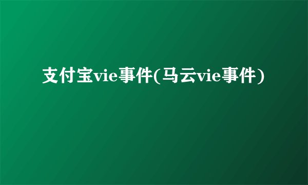 支付宝vie事件(马云vie事件)