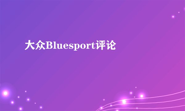 大众Bluesport评论