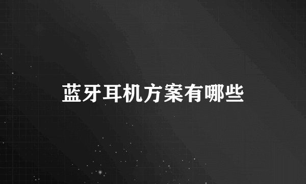 蓝牙耳机方案有哪些