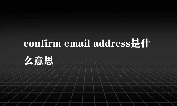 confirm email address是什么意思