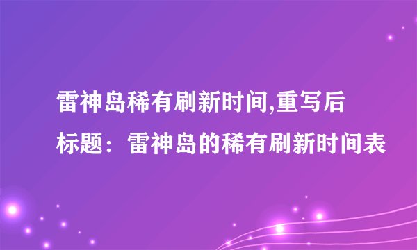 雷神岛稀有刷新时间,重写后标题：雷神岛的稀有刷新时间表