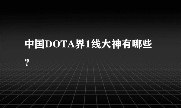 中国DOTA界1线大神有哪些？