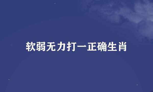 软弱无力打一正确生肖