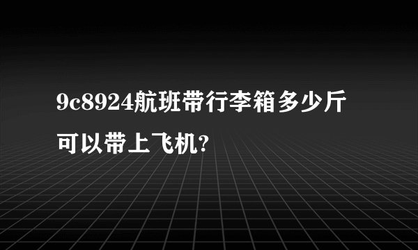 9c8924航班带行李箱多少斤可以带上飞机?