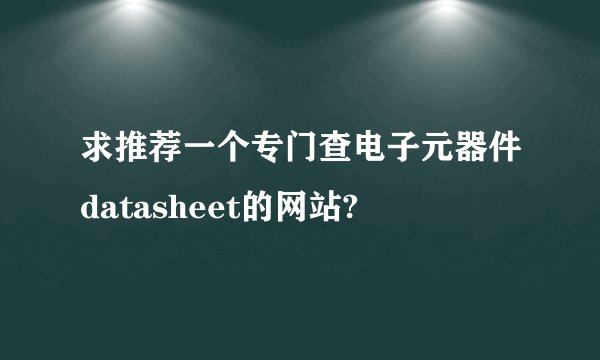 求推荐一个专门查电子元器件datasheet的网站?