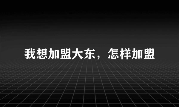 我想加盟大东，怎样加盟