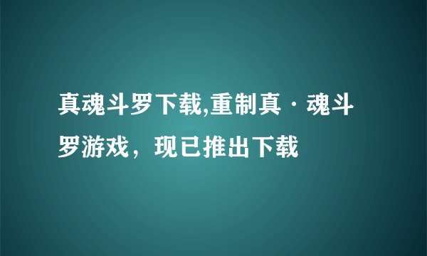 真魂斗罗下载,重制真·魂斗罗游戏，现已推出下载
