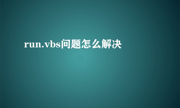run.vbs问题怎么解决