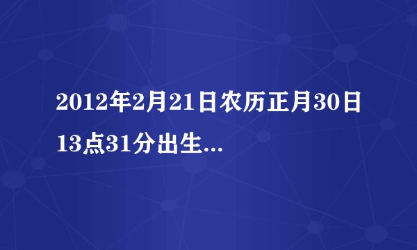 2012年2月21日农历正月30日13点31分出生的人属什么