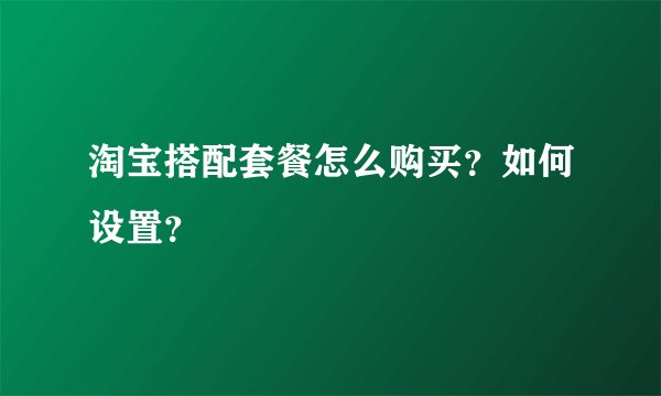淘宝搭配套餐怎么购买？如何设置？