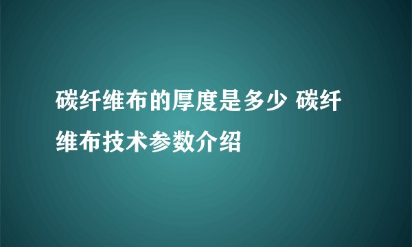碳纤维布的厚度是多少 碳纤维布技术参数介绍