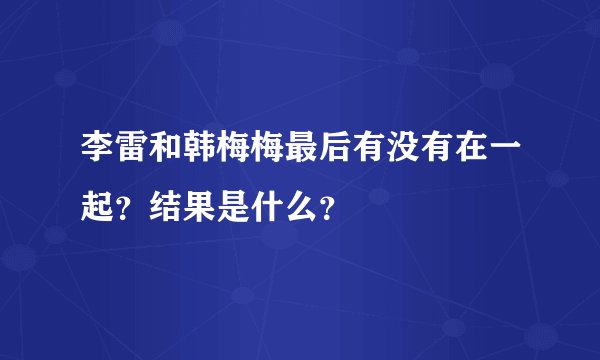 李雷和韩梅梅最后有没有在一起？结果是什么？