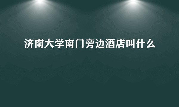 济南大学南门旁边酒店叫什么