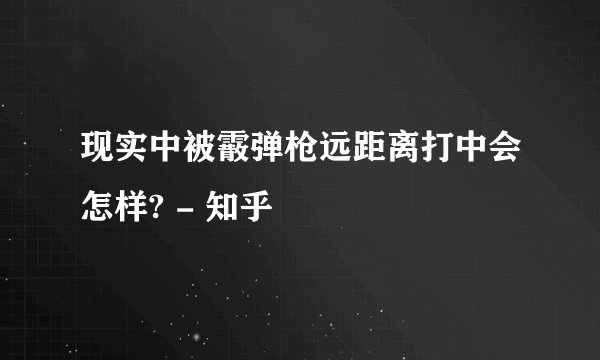 现实中被霰弹枪远距离打中会怎样? - 知乎