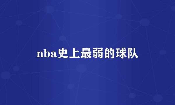 nba史上最弱的球队