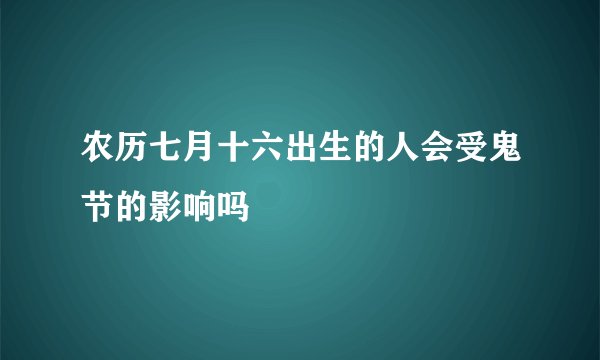 农历七月十六出生的人会受鬼节的影响吗
