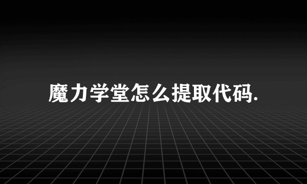 魔力学堂怎么提取代码.