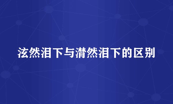 泫然泪下与潸然泪下的区别