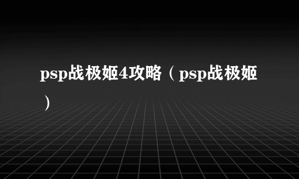 psp战极姬4攻略（psp战极姬）