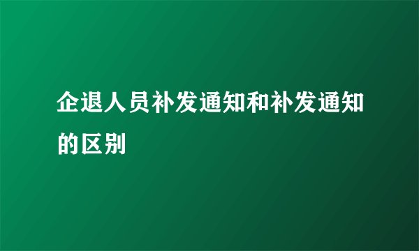 企退人员补发通知和补发通知的区别