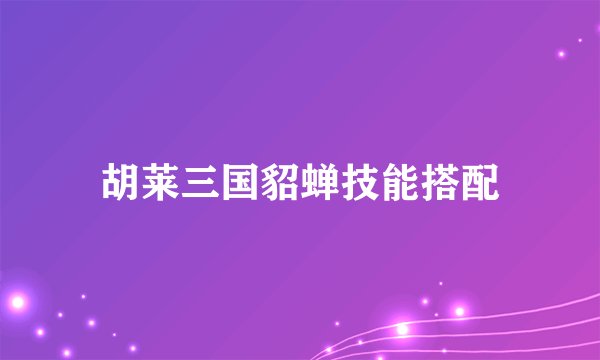 胡莱三国貂蝉技能搭配