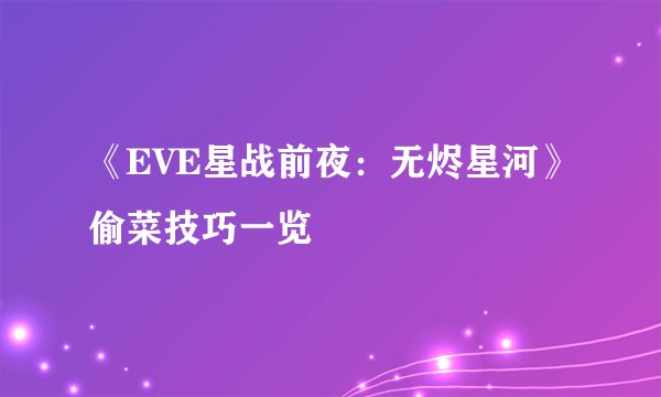 《EVE星战前夜：无烬星河》偷菜技巧一览