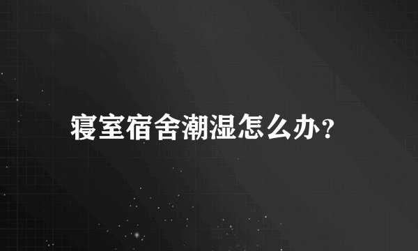 寝室宿舍潮湿怎么办？