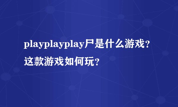 playplayplay尸是什么游戏？这款游戏如何玩？