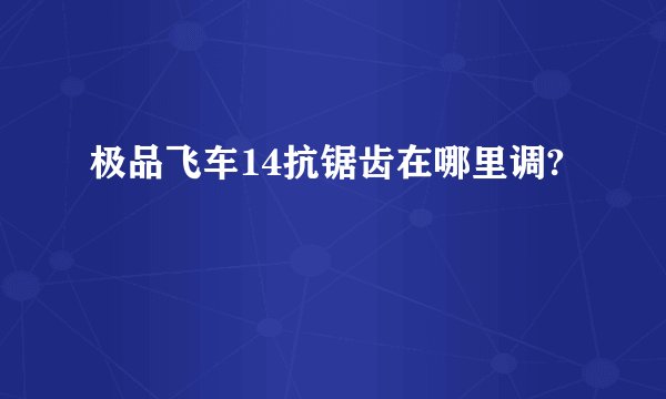 极品飞车14抗锯齿在哪里调?