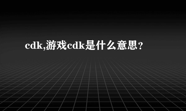 cdk,游戏cdk是什么意思？