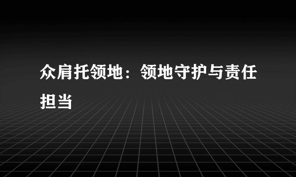 众肩托领地：领地守护与责任担当