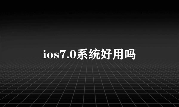 ios7.0系统好用吗