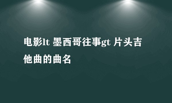 电影lt 墨西哥往事gt 片头吉他曲的曲名