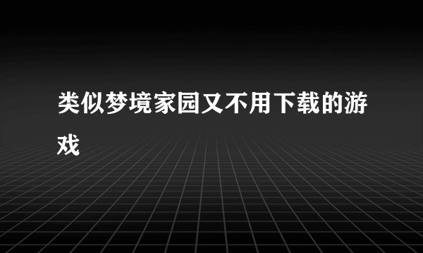 类似梦境家园又不用下载的游戏