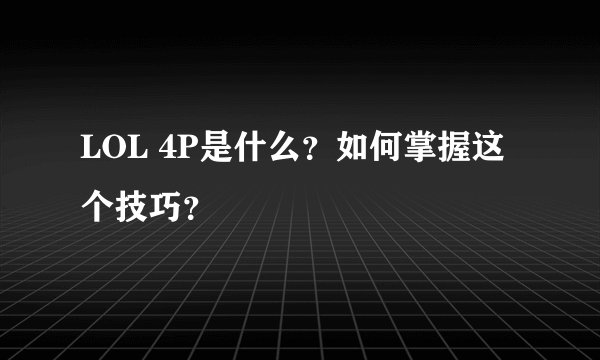 LOL 4P是什么？如何掌握这个技巧？