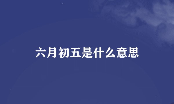 六月初五是什么意思