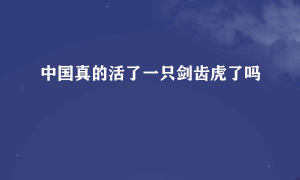 中国真的活了一只剑齿虎了吗