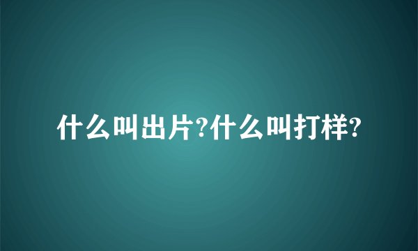 什么叫出片?什么叫打样?