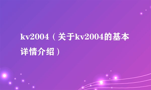 kv2004（关于kv2004的基本详情介绍）